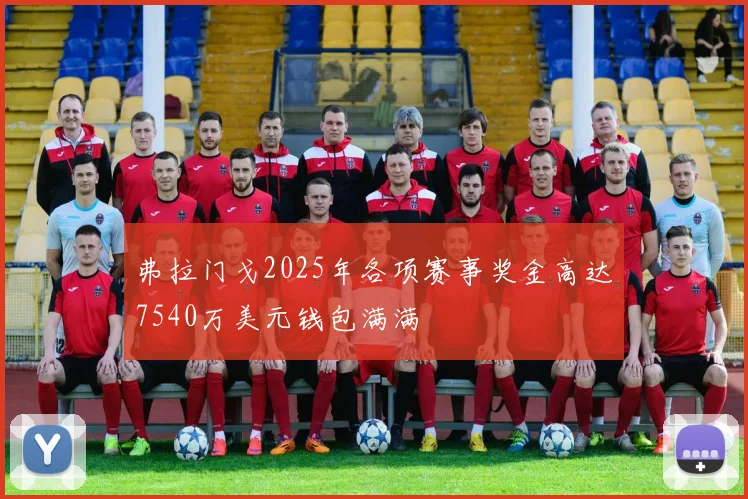 弗拉门戈2025年各项赛事奖金高达7540万美元钱包满满