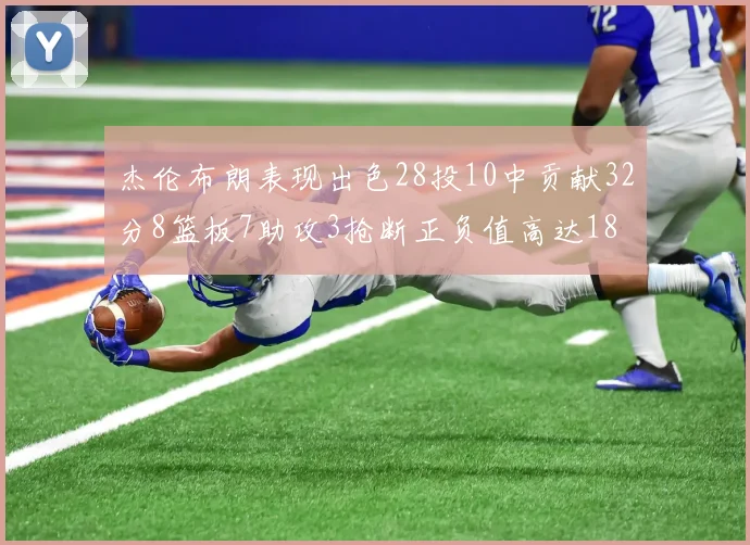 杰伦布朗表现出色28投10中贡献32分8篮板7助攻3抢断正负值高达18