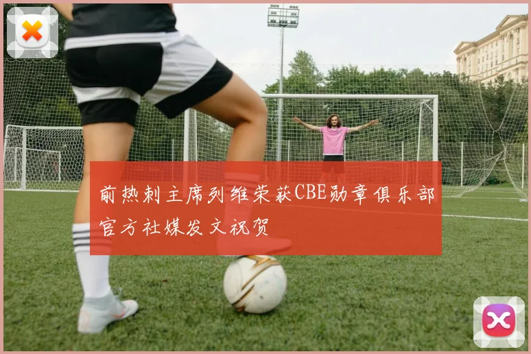 前热刺主席列维荣获CBE勋章俱乐部官方社媒发文祝贺