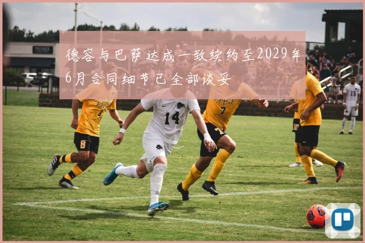 德容与巴萨达成一致续约至2029年6月合同细节已全部谈妥