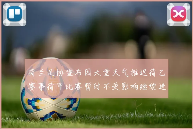 荷兰足协宣布因大雪天气推迟荷乙赛事荷甲比赛暂时不受影响继续进行