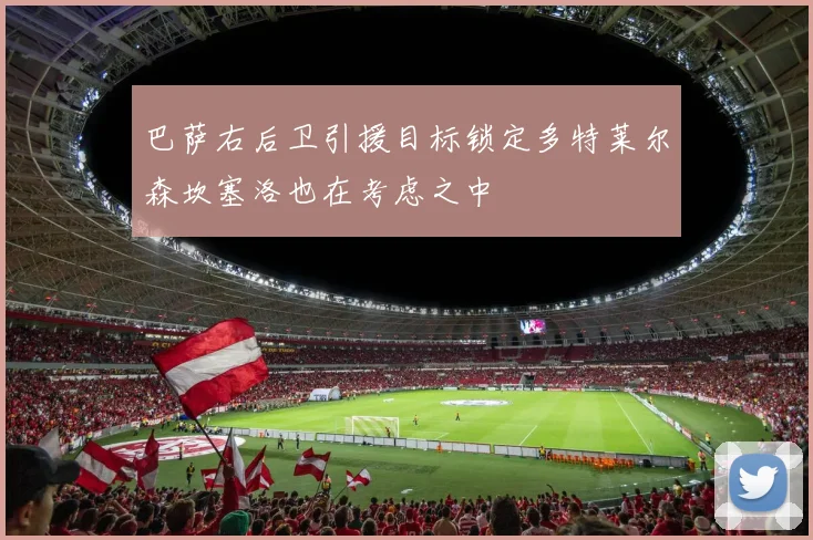 巴萨右后卫引援目标锁定多特莱尔森坎塞洛也在考虑之中
