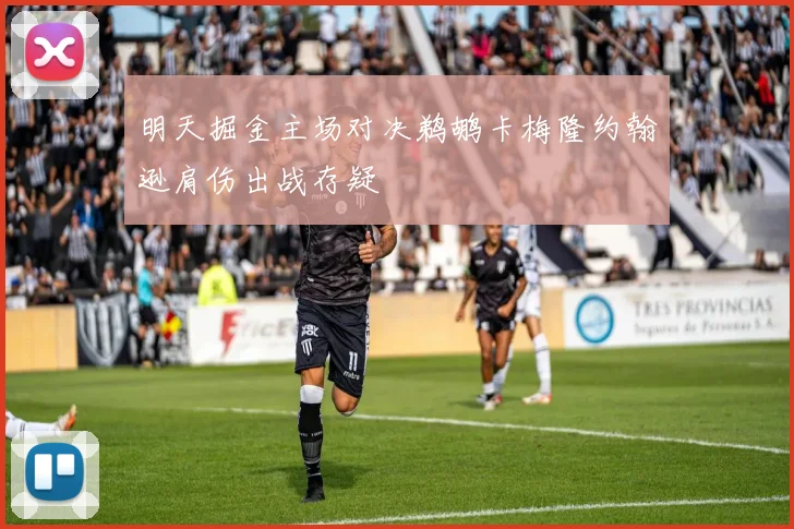 明天掘金主场对决鹈鹕卡梅隆约翰逊肩伤出战存疑