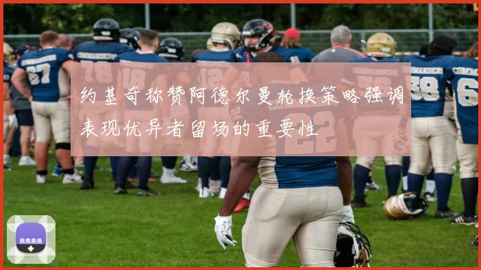 约基奇称赞阿德尔曼轮换策略强调表现优异者留场的重要性