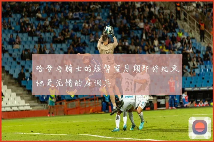 哈登与骑士的短暂蜜月期即将结束他是无情的雇佣兵