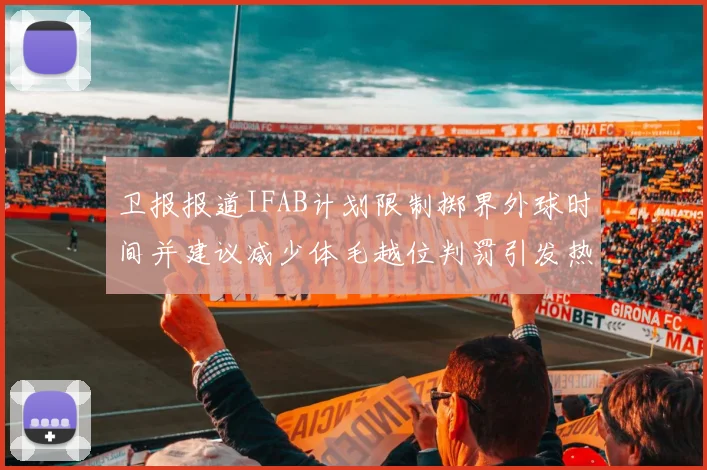 卫报报道IFAB计划限制掷界外球时间并建议减少体毛越位判罚引发热议