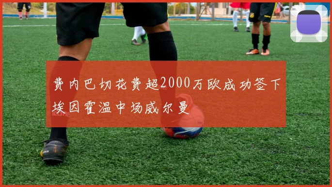 费内巴切花费超2000万欧成功签下埃因霍温中场威尔曼