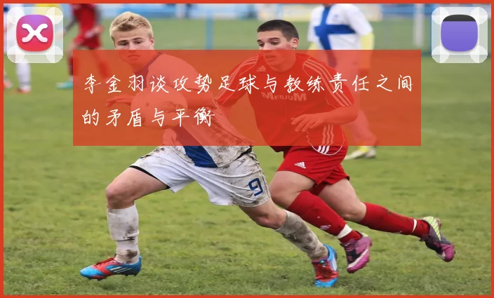 李金羽谈攻势足球与教练责任之间的矛盾与平衡