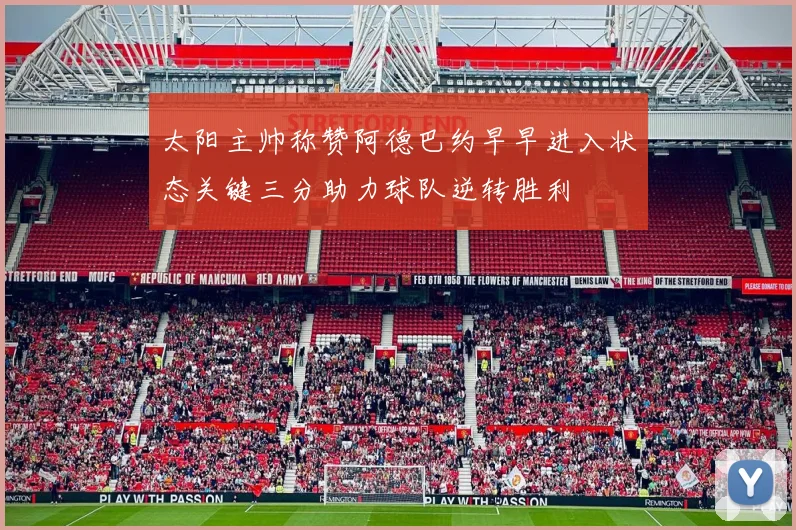 太阳主帅称赞阿德巴约早早进入状态关键三分助力球队逆转胜利