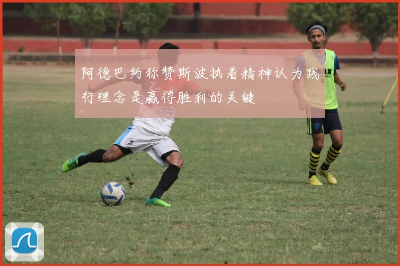 阿德巴约称赞斯波执着精神认为践行理念是赢得胜利的关键