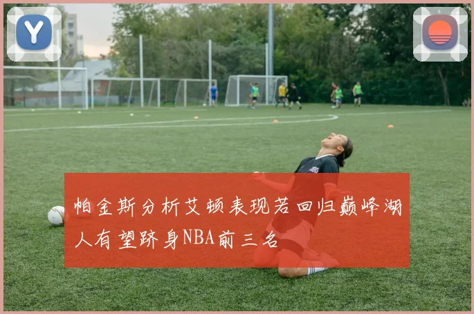 帕金斯分析艾顿表现若回归巅峰湖人有望跻身NBA前三名