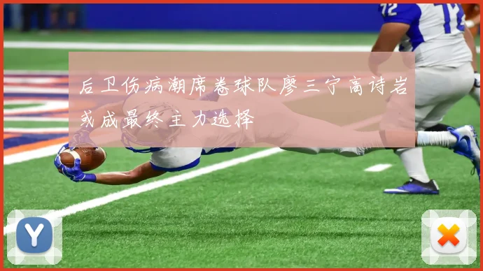 后卫伤病潮席卷球队廖三宁高诗岩或成最终主力选择