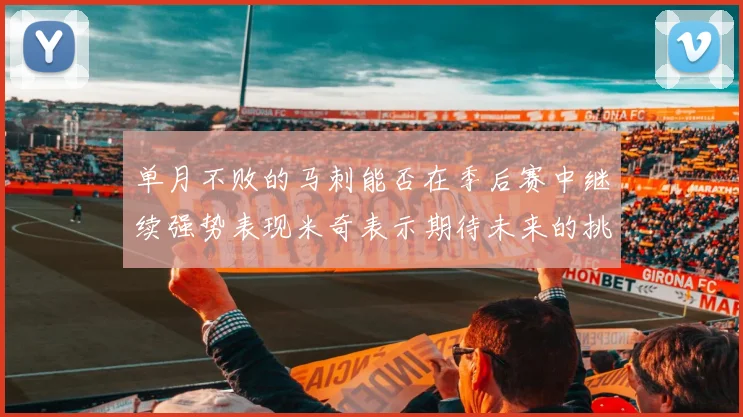 单月不败的马刺能否在季后赛中继续强势表现米奇表示期待未来的挑战