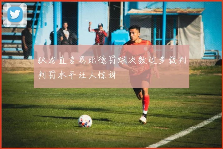 狄龙直言恩比德罚球次数过多裁判判罚水平让人惊讶