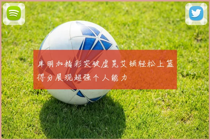库明加精彩突破虚晃艾顿轻松上篮得分展现超强个人能力