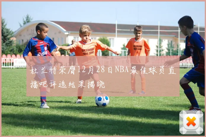 杜兰特荣膺12月28日NBA最佳球员直播吧评选结果揭晓
