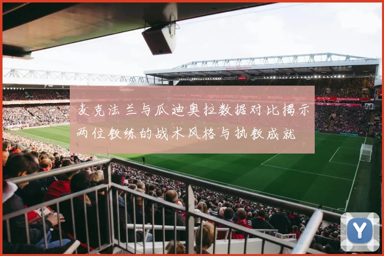 麦克法兰与瓜迪奥拉数据对比揭示两位教练的战术风格与执教成就