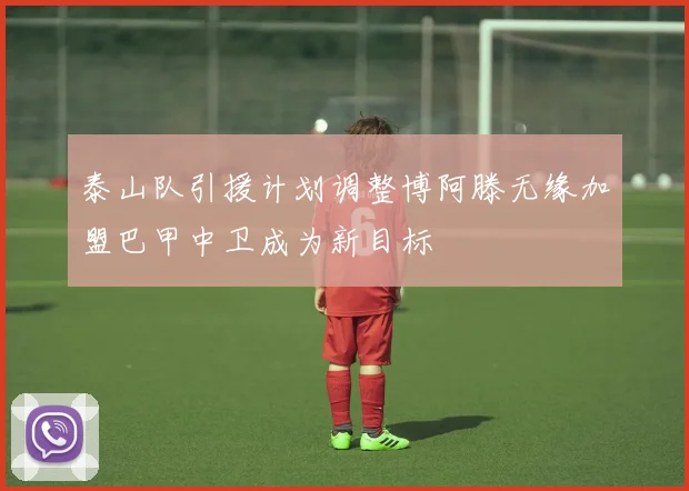 泰山队引援计划调整博阿滕无缘加盟巴甲中卫成为新目标