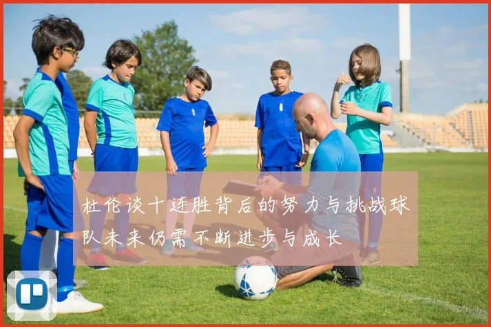 杜伦谈十连胜背后的努力与挑战球队未来仍需不断进步与成长