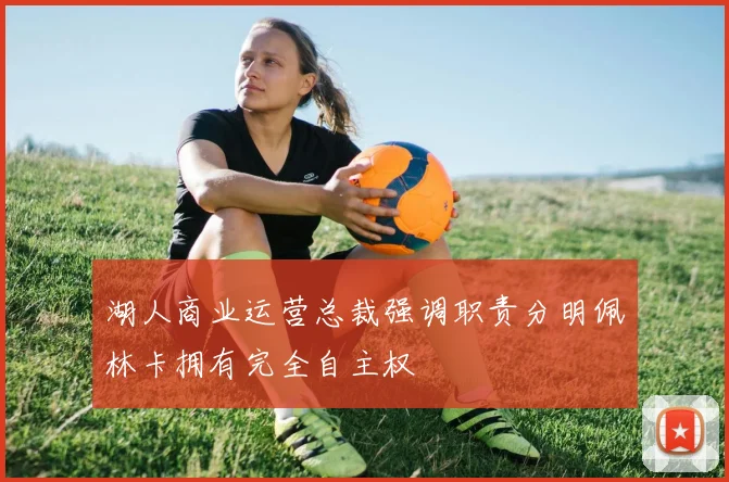 湖人商业运营总裁强调职责分明佩林卡拥有完全自主权
